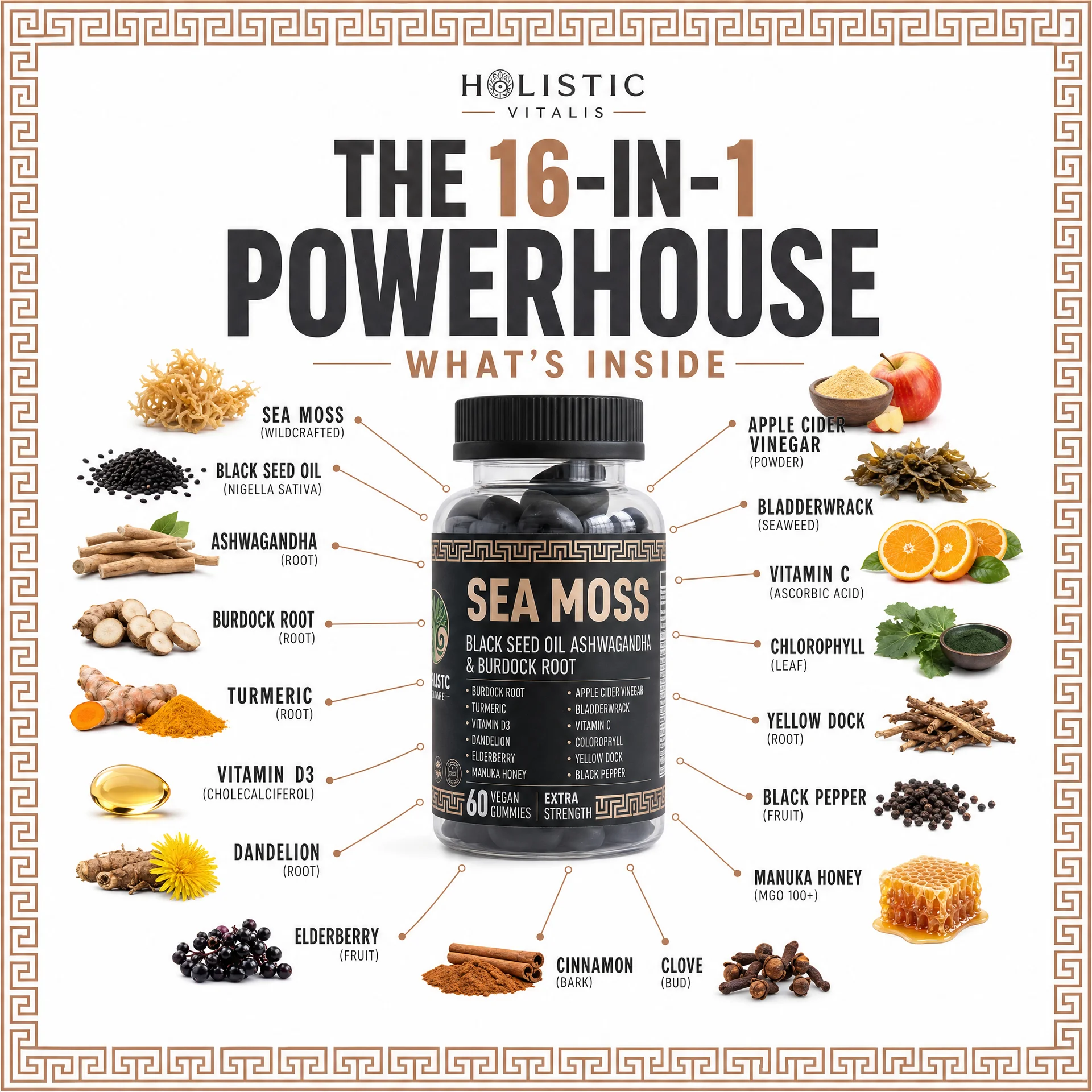 Black Gold 16-in-1 Powerhouse — What's Inside: Sea Moss, Black Seed Oil, Ashwagandha, Burdock Root, Turmeric, Vitamin D3, Dandelion, Elderberry, Apple Cider Vinegar, Bladderwrack, Vitamin C, Chlorophyll, Yellow Dock, Black Pepper, Manuka Honey, Cinnamon, and Clove.
